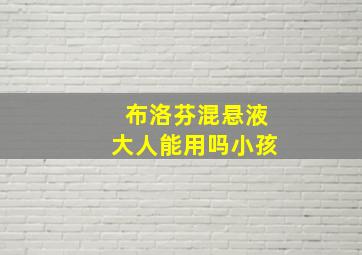 布洛芬混悬液大人能用吗小孩