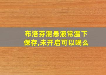 布洛芬混悬液常温下保存,未开启可以喝么