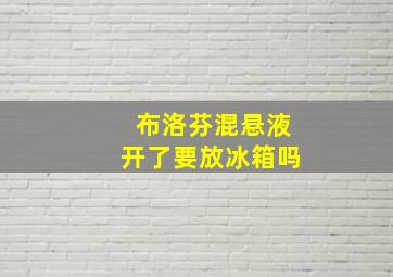 布洛芬混悬液开了要放冰箱吗