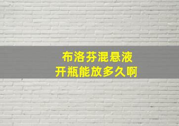 布洛芬混悬液开瓶能放多久啊