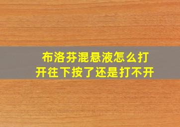 布洛芬混悬液怎么打开往下按了还是打不开