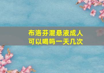 布洛芬混悬液成人可以喝吗一天几次