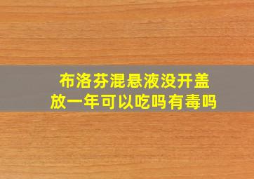 布洛芬混悬液没开盖放一年可以吃吗有毒吗