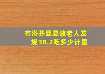 布洛芬混悬液老人发烧38.2吃多少计量