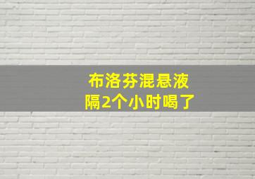 布洛芬混悬液隔2个小时喝了