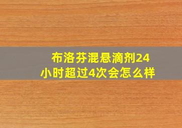 布洛芬混悬滴剂24小时超过4次会怎么样