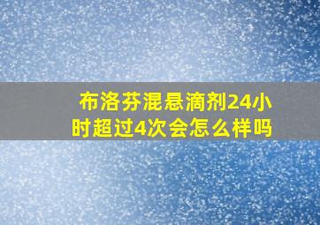 布洛芬混悬滴剂24小时超过4次会怎么样吗