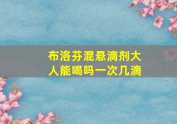 布洛芬混悬滴剂大人能喝吗一次几滴