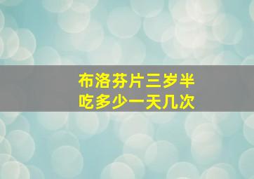 布洛芬片三岁半吃多少一天几次