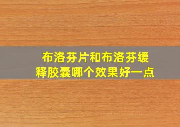 布洛芬片和布洛芬缓释胶囊哪个效果好一点