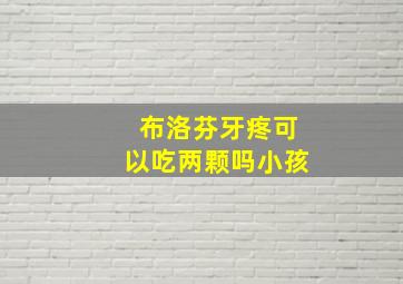 布洛芬牙疼可以吃两颗吗小孩