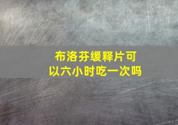 布洛芬缓释片可以六小时吃一次吗