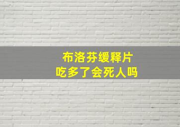 布洛芬缓释片吃多了会死人吗