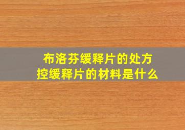 布洛芬缓释片的处方控缓释片的材料是什么