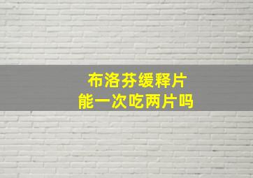 布洛芬缓释片能一次吃两片吗