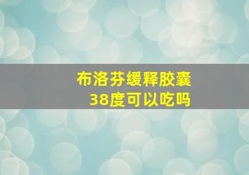 布洛芬缓释胶囊38度可以吃吗