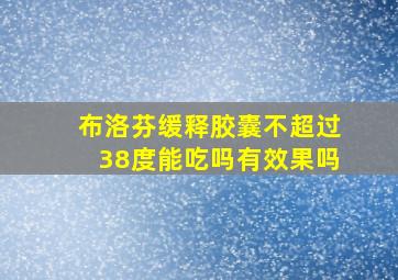 布洛芬缓释胶囊不超过38度能吃吗有效果吗