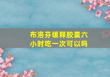 布洛芬缓释胶囊六小时吃一次可以吗