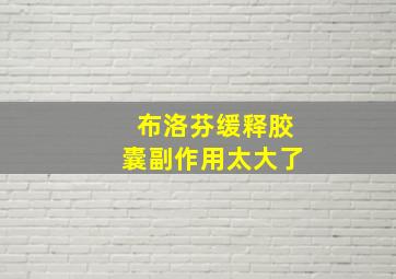 布洛芬缓释胶囊副作用太大了