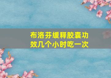 布洛芬缓释胶囊功效几个小时吃一次