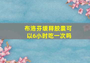 布洛芬缓释胶囊可以6小时吃一次吗