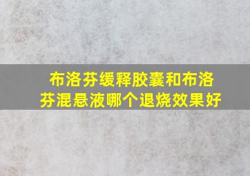 布洛芬缓释胶囊和布洛芬混悬液哪个退烧效果好