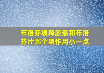 布洛芬缓释胶囊和布洛芬片哪个副作用小一点