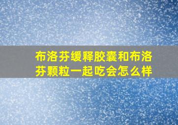 布洛芬缓释胶囊和布洛芬颗粒一起吃会怎么样