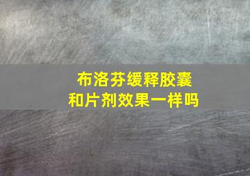 布洛芬缓释胶囊和片剂效果一样吗