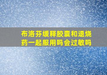 布洛芬缓释胶囊和退烧药一起服用吗会过敏吗