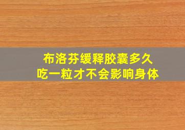 布洛芬缓释胶囊多久吃一粒才不会影响身体