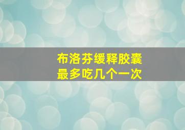 布洛芬缓释胶囊最多吃几个一次