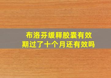 布洛芬缓释胶囊有效期过了十个月还有效吗