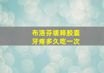 布洛芬缓释胶囊牙疼多久吃一次