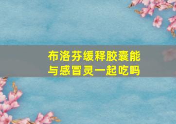 布洛芬缓释胶囊能与感冒灵一起吃吗