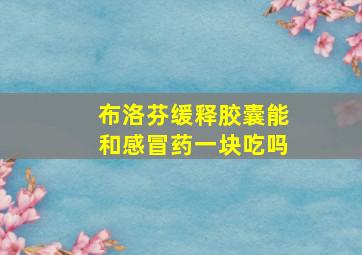 布洛芬缓释胶囊能和感冒药一块吃吗