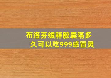 布洛芬缓释胶囊隔多久可以吃999感冒灵