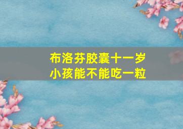 布洛芬胶囊十一岁小孩能不能吃一粒