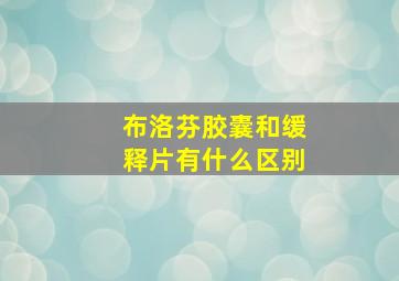 布洛芬胶囊和缓释片有什么区别