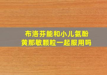 布洛芬能和小儿氨酚黄那敏颗粒一起服用吗