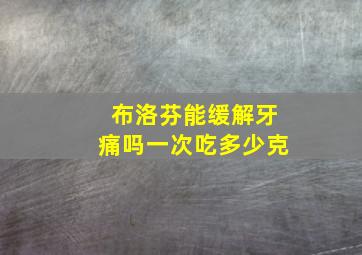 布洛芬能缓解牙痛吗一次吃多少克