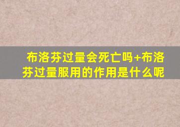 布洛芬过量会死亡吗+布洛芬过量服用的作用是什么呢