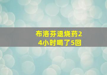 布洛芬退烧药24小时喝了5回