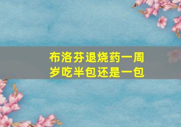 布洛芬退烧药一周岁吃半包还是一包