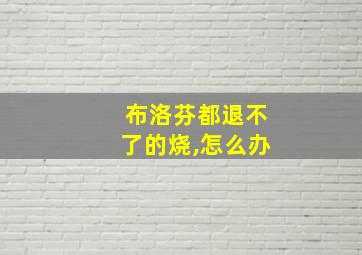 布洛芬都退不了的烧,怎么办