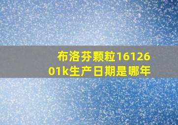 布洛芬颗粒1612601k生产日期是哪年