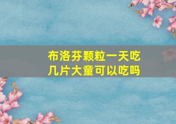 布洛芬颗粒一天吃几片大童可以吃吗