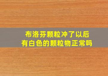 布洛芬颗粒冲了以后有白色的颗粒物正常吗