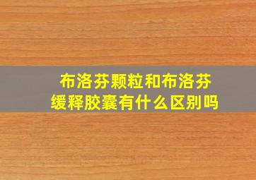 布洛芬颗粒和布洛芬缓释胶囊有什么区别吗