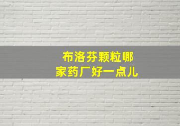 布洛芬颗粒哪家药厂好一点儿